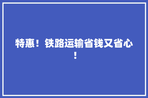 特惠！铁路运输省钱又省心！