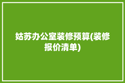 姑苏办公室装修预算(装修报价清单) 姑苏办公室装修预算(装修报价清单) 智能科技