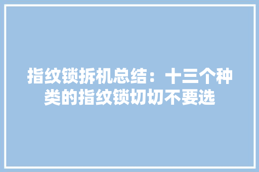 指纹锁拆机总结：十三个种类的指纹锁切切不要选