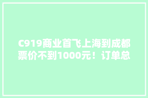 C919商业首飞上海到成都票价不到1000元！订单总价值已超7000亿