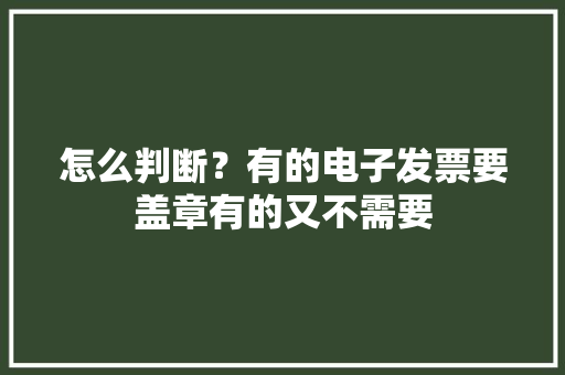 怎么判断？有的电子发票要盖章有的又不需要
