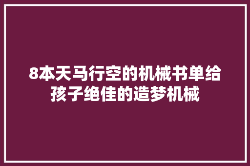 8本天马行空的机械书单给孩子绝佳的造梦机械