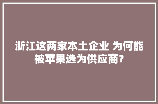 浙江这两家本土企业 为何能被苹果选为供应商？
