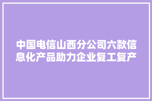 中国电信山西分公司六款信息化产品助力企业复工复产获推荐