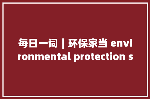 每日一词∣环保家当 environmental protection sector