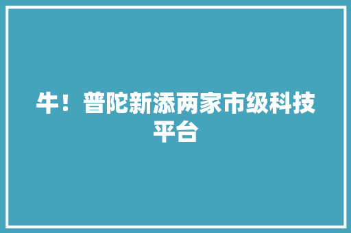 牛！普陀新添两家市级科技平台