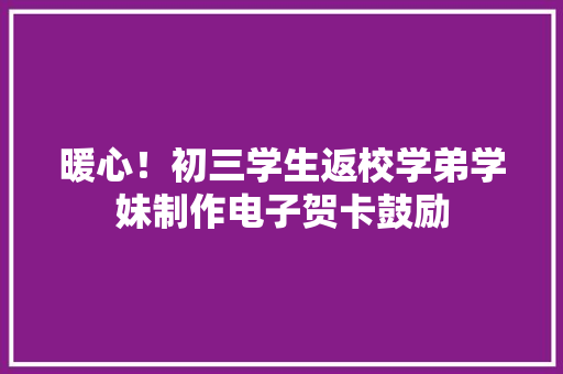 暖心！初三学生返校学弟学妹制作电子贺卡鼓励