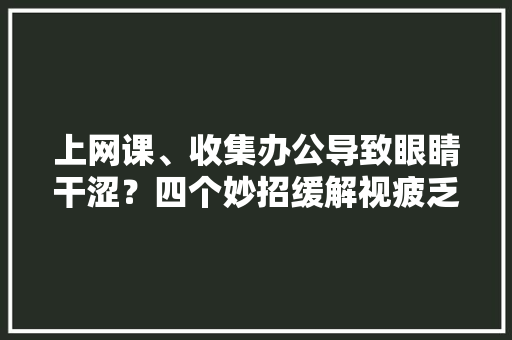 上网课、收集办公导致眼睛干涩？四个妙招缓解视疲乏 上网课、收集办公导致眼睛干涩？四个妙招缓解视疲乏 智能科技