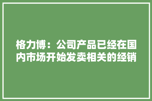格力博：公司产品已经在国内市场开始发卖相关的经销商体系正在完善中