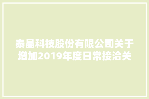 泰晶科技股份有限公司关于增加2019年度日常接洽关系交易估量额度的通知书记