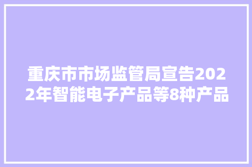 重庆市市场监管局宣告2022年智能电子产品等8种产品监督抽查情况