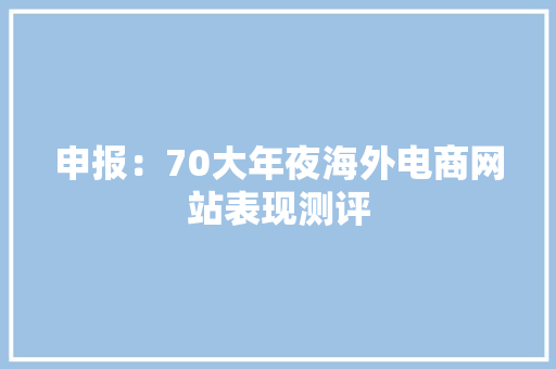 申报：70大年夜海外电商网站表现测评