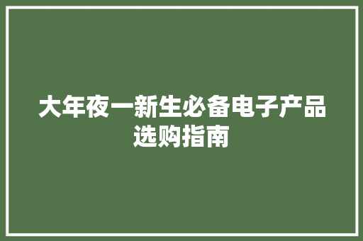 大年夜一新生必备电子产品选购指南