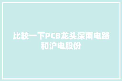 比较一下PCB龙头深南电路和沪电股份