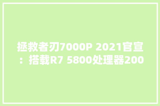拯救者刃7000P 2021官宣：搭载R7 5800处理器200W主板供电