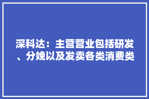 深科达：主营营业包括研发、分娩以及发卖各类消费类电子产品的显示模组分娩设备及半导体封测设备