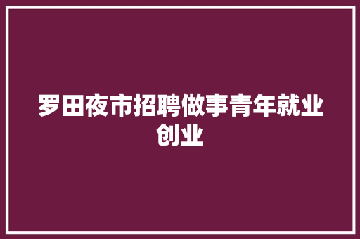 罗田夜市招聘做事青年就业创业 罗田夜市招聘做事青年就业创业 人工智能
