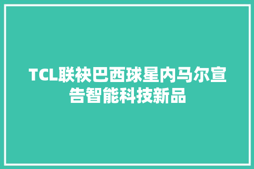 TCL联袂巴西球星内马尔宣告智能科技新品