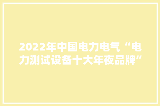 2022年中国电力电气“电力测试设备十大年夜品牌”颁奖典礼圆满停滞 人工智能