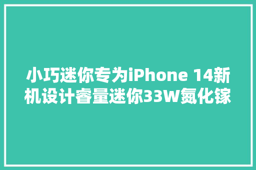 小巧迷你专为iPhone 14新机设计睿量迷你33W氮化镓快充拆解
