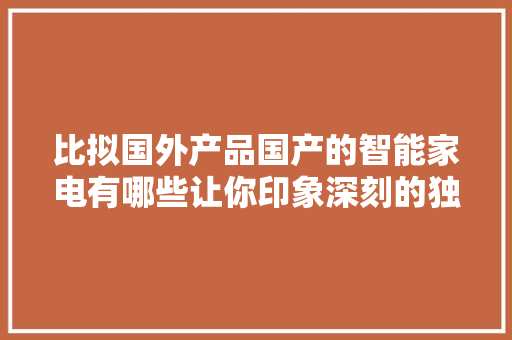 比拟国外产品国产的智能家电有哪些让你印象深刻的独特功能？