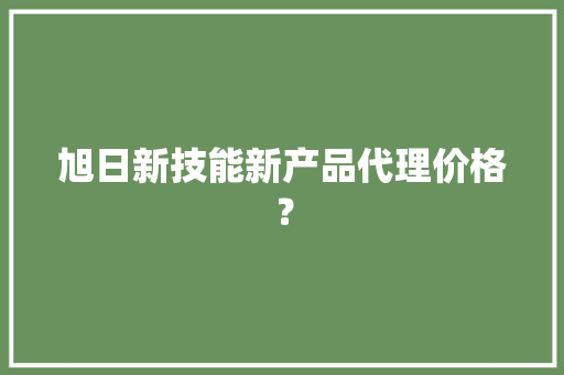 旭日新技能新产品代理价格？