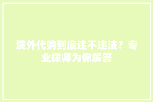境外代购到底违不违法？专业律师为你解答