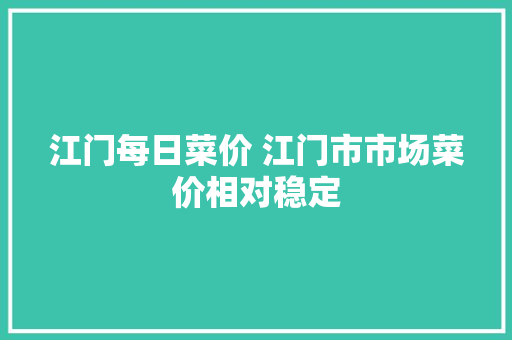 江门每日菜价 江门市市场菜价相对稳定