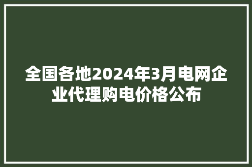 全国各地2024年3月电网企业代理购电价格公布