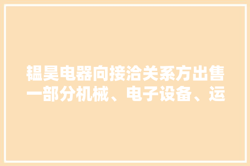 韫昊电器向接洽关系方出售一部分机械、电子设备、运输对象等资产 卖出价格为294.01万