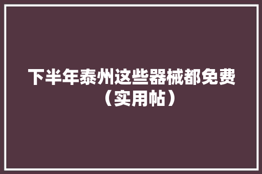 下半年泰州这些器械都免费（实用帖）