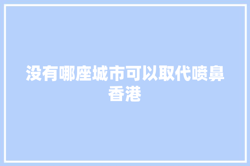 没有哪座城市可以取代喷鼻香港