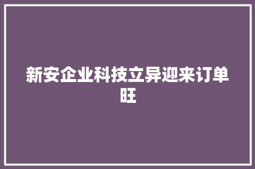 新安企业科技立异迎来订单旺