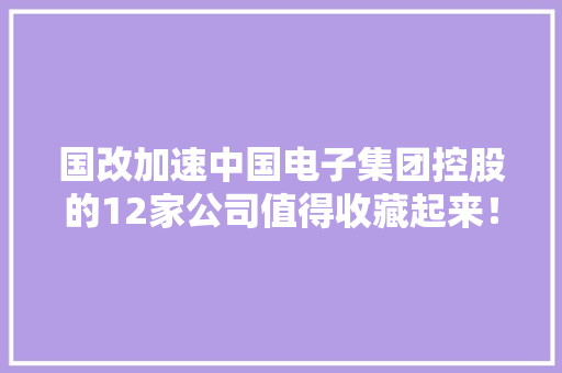 国改加速中国电子集团控股的12家公司值得收藏起来！ 国改加速中国电子集团控股的12家公司值得收藏起来！ 智能家居