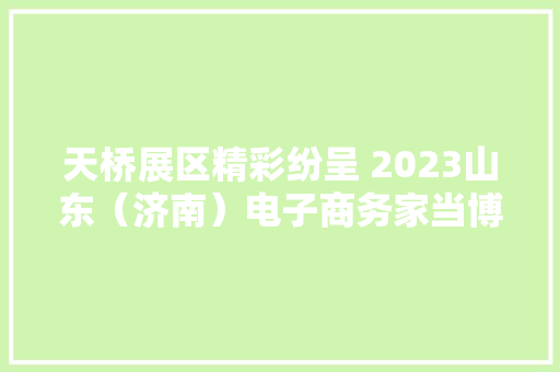 天桥展区精彩纷呈 2023山东（济南）电子商务家当博览会终结 天桥展区精彩纷呈 2023山东（济南）电子商务家当博览会终结 智能科技