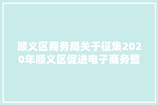 顺义区商务局关于征集2020年顺义区促进电子商务暨五类进口商品指定口岸营业成长项目的通知