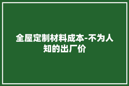 全屋定制材料成本-不为人知的出厂价