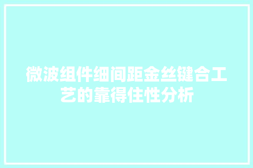 微波组件细间距金丝键合工艺的靠得住性分析
