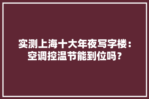 实测上海十大年夜写字楼：空调控温节能到位吗？