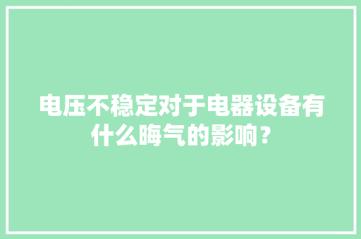 电压不稳定对于电器设备有什么晦气的影响？ 电压不稳定对于电器设备有什么晦气的影响？ 智能家居