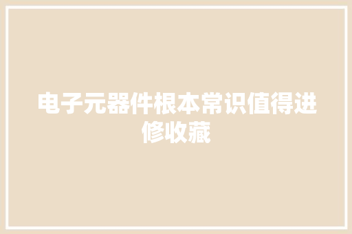 电子元器件根本常识值得进修收藏 电子元器件根本常识值得进修收藏 人工智能