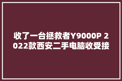 收了一台拯救者Y9000P 2022款西安二手电脑收受接收上门临近的