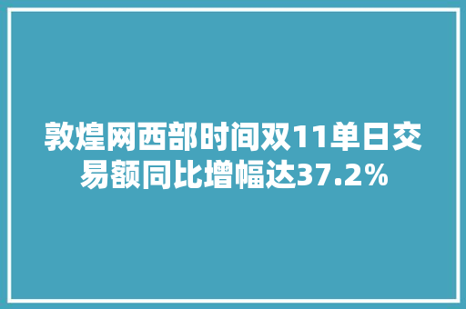 敦煌网西部时间双11单日交易额同比增幅达37.2%