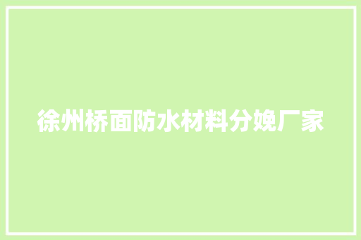 徐州桥面防水材料分娩厂家 徐州桥面防水材料分娩厂家 互联通信