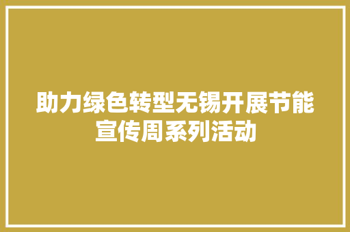 助力绿色转型无锡开展节能宣传周系列活动