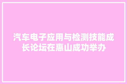 汽车电子应用与检测技能成长论坛在惠山成功举办