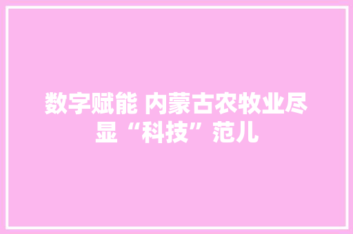 数字赋能 内蒙古农牧业尽显“科技”范儿