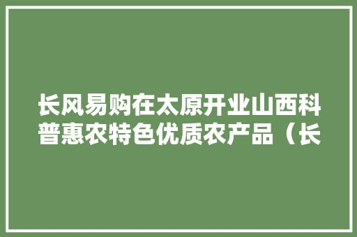 长风易购在太原开业山西科普惠农特色优质农产品（长风）展销中央同步揭牌