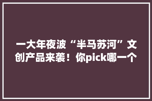 一大年夜波“半马苏河”文创产品来袭！你pick哪一个？