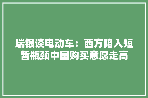 瑞银谈电动车：西方陷入短暂瓶颈中国购买意愿走高